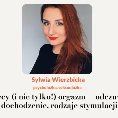 Sylwia Wierzbicka, seksuolożka, o kobiecym (i nie tylko!) orgazmie, odczuwaniu, dochodzeniu i rodzajach stymulacji.