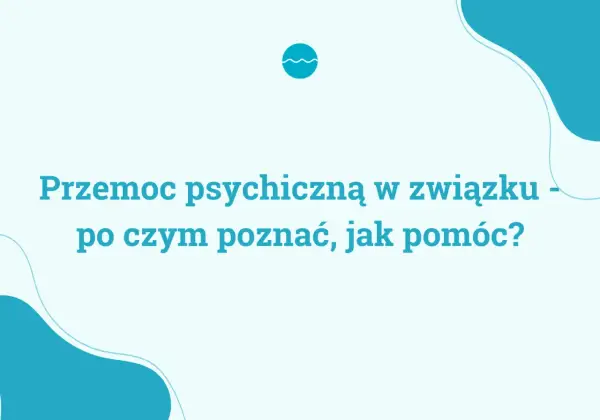 Przemoc psychiczna w związku - Jak rozpoznać i szukać pomocy?